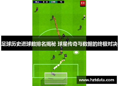 足球历史进球数排名揭秘 球星传奇与数据的终极对决