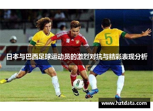 日本与巴西足球运动员的激烈对抗与精彩表现分析