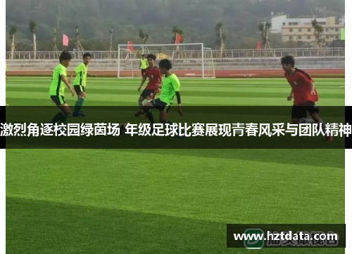 激烈角逐校园绿茵场 年级足球比赛展现青春风采与团队精神